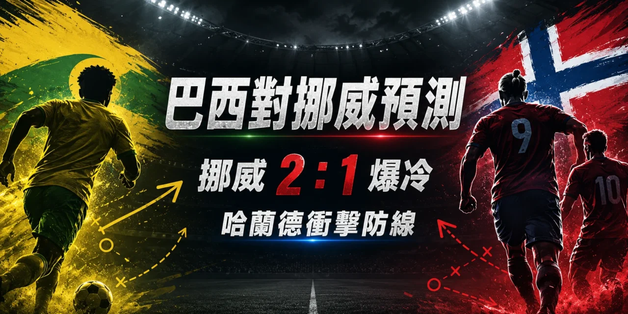 巴西對挪威預測：哈蘭德衝擊巴西防線，挪威 2：1 爆冷晉級